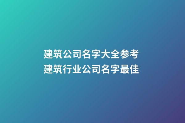 建筑公司名字大全参考 建筑行业公司名字最佳-第1张-公司起名-玄机派